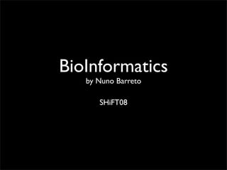 BioInformatics
   by Nuno Barreto

      SHiFT08
 