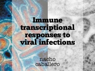 Immune
transcriptional
responses to
viral infections
nacho
caballero
 