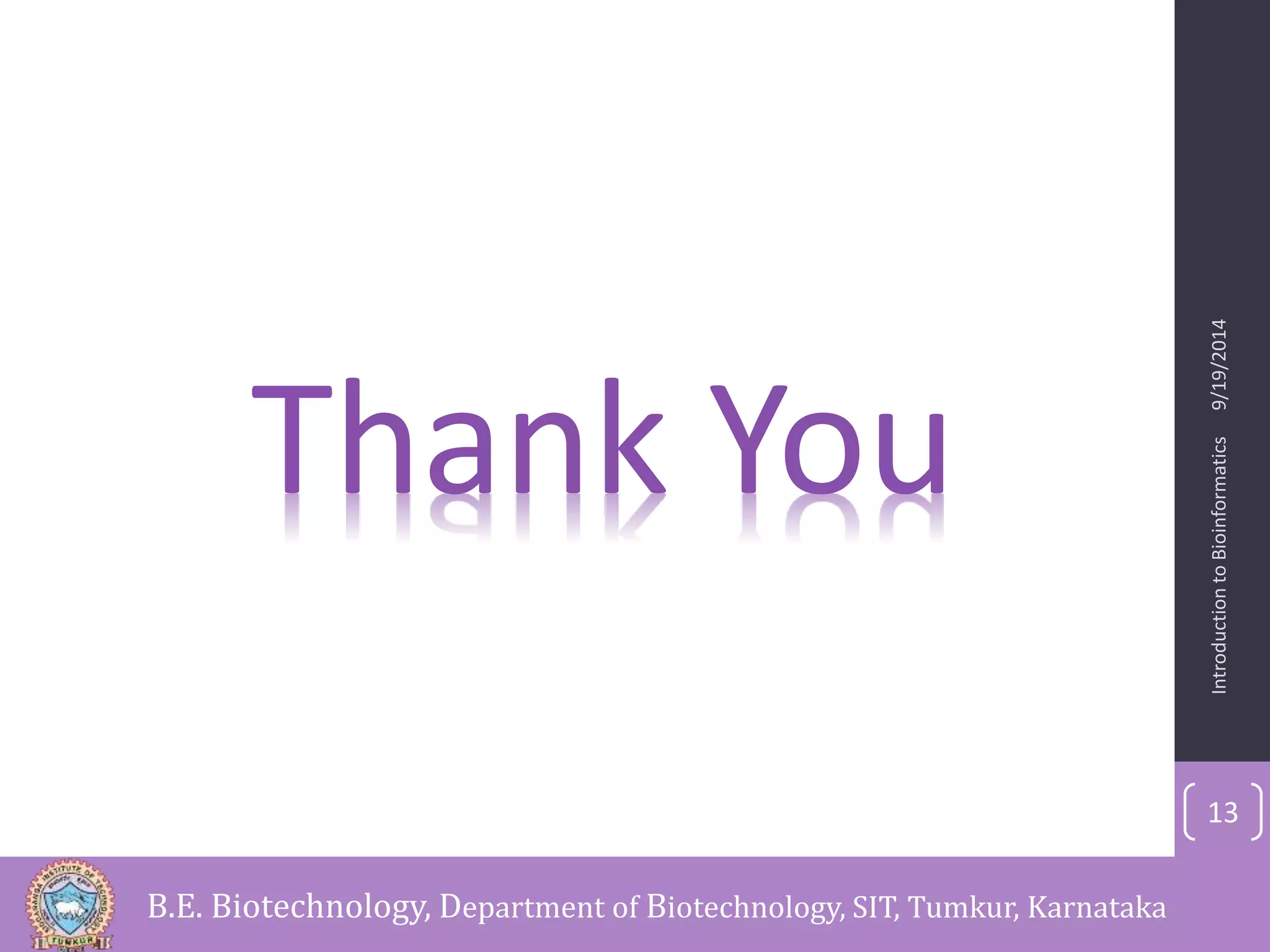Introduction to Bioinformatics 9/19/2014 
13 
Thank You 
B.E. Biotechnology, Department of Biotechnology, SIT, Tumkur, Karnataka 
