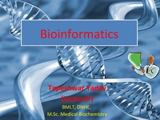 BioinformaticsBioinformatics
Tapeshwar Yadav
(Lecturer)
BMLT, DNHE,
M.Sc. Medical Biochemistry
 