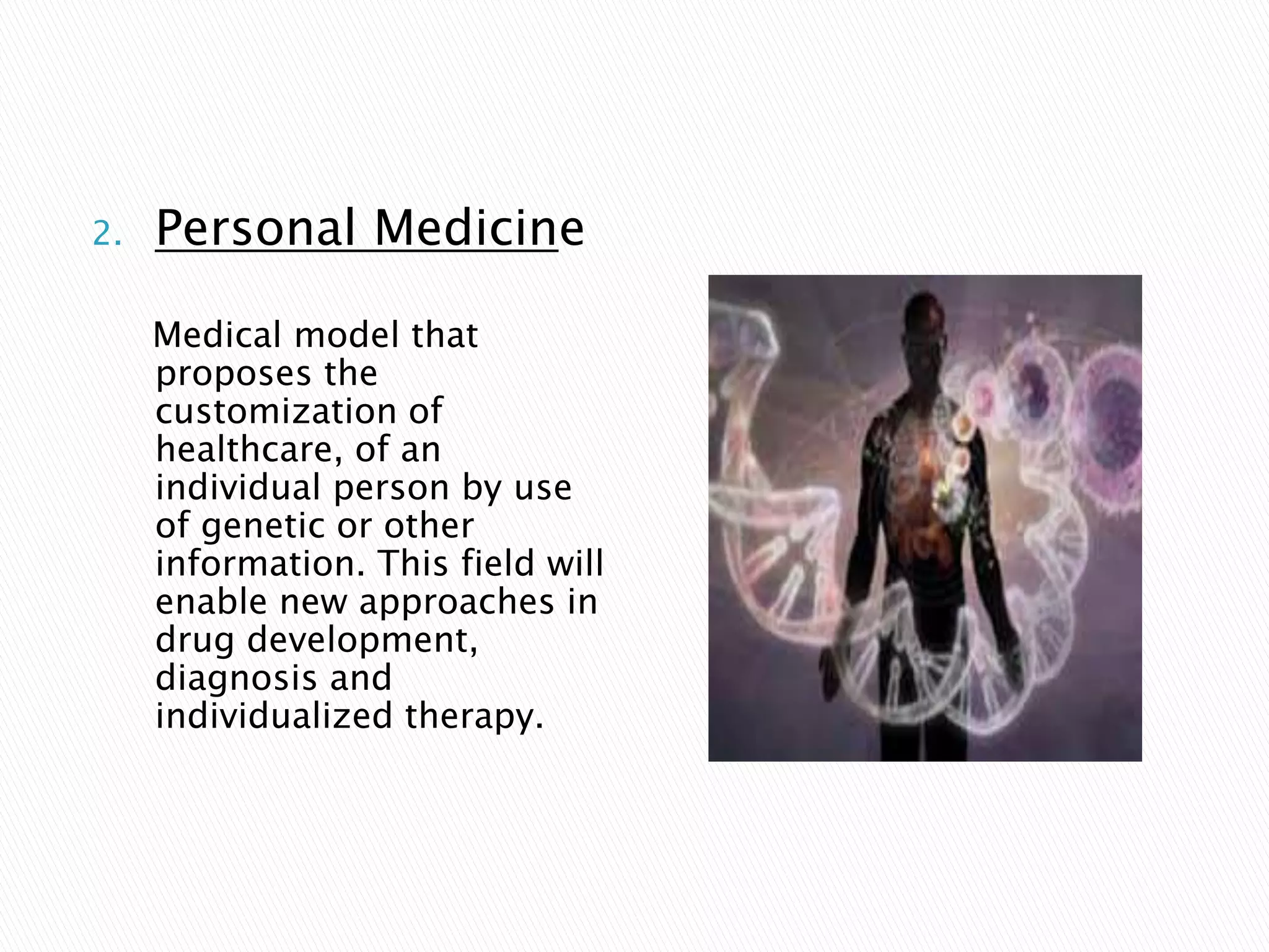 2. Personal Medicine
Medical model that
proposes the
customization of
healthcare, of an
individual person by use
of genetic or other
information. This field will
enable new approaches in
drug development,
diagnosis and
individualized therapy.
 