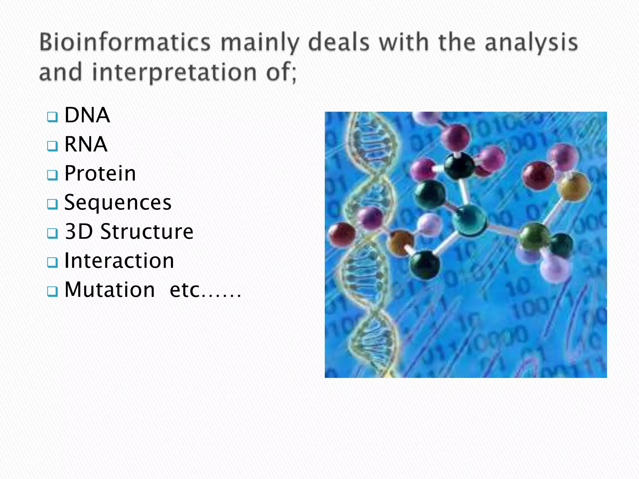  DNA
 RNA
 Protein
 Sequences
 3D Structure
 Interaction
 Mutation etc……
 