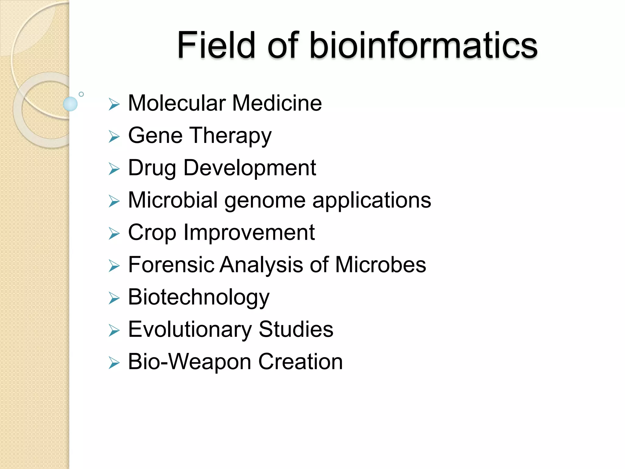 Field of bioinformatics
 Molecular Medicine
 Gene Therapy
 Drug Development
 Microbial genome applications
 Crop Improvement
 Forensic Analysis of Microbes
 Biotechnology
 Evolutionary Studies
 Bio-Weapon Creation
 
