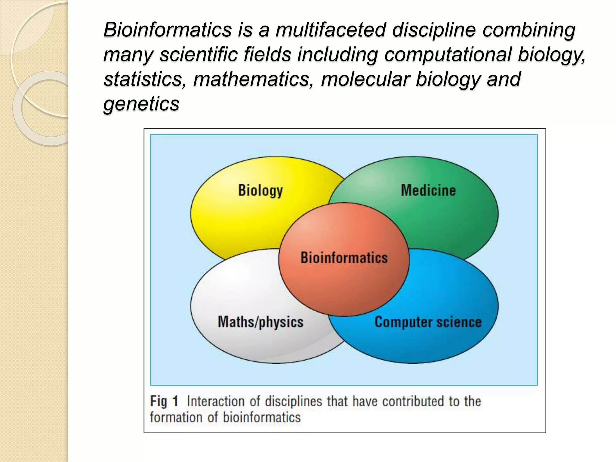 Bioinformatics is a multifaceted discipline combining
many scientific fields including computational biology,
statistics, mathematics, molecular biology and
genetics
 