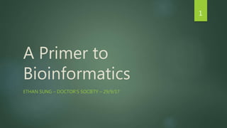 A Primer to
Bioinformatics
ETHAN SUNG – DOCTOR’S SOCIETY – 29/9/17
1
 