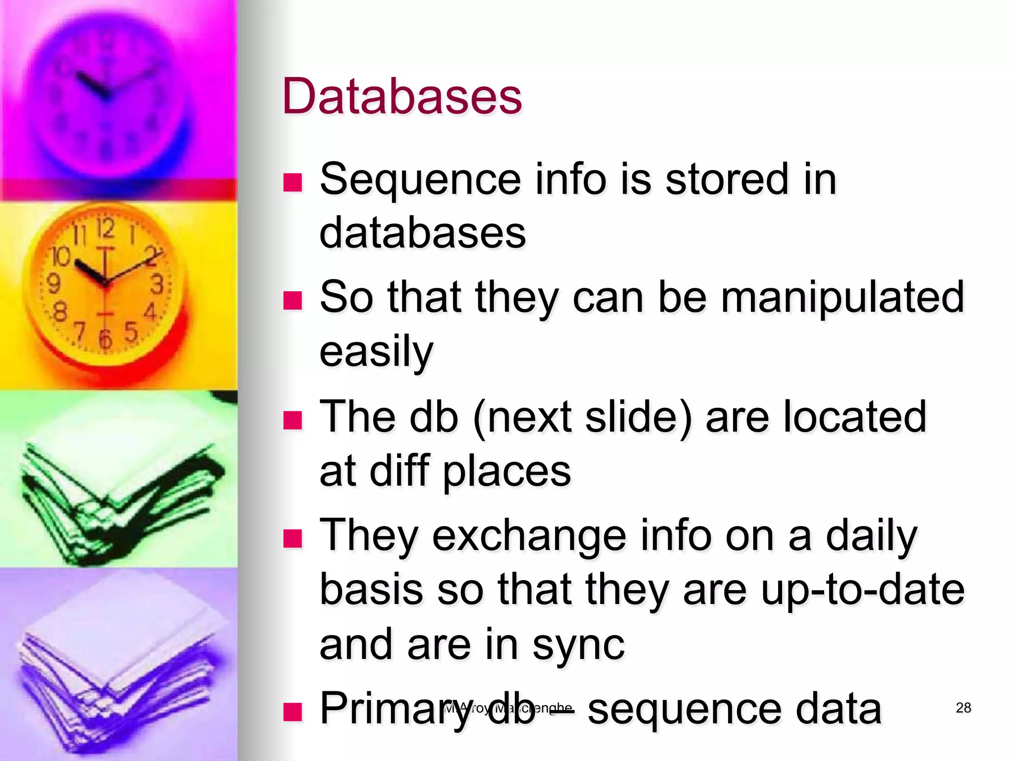 M.Alroy Mascrenghe 28
Databases
n  Sequence info is stored in
databases
n  So that they can be manipulated
easily
n  The db (next slide) are located
at diff places
n  They exchange info on a daily
basis so that they are up-to-date
and are in sync
n  Primary db – sequence data
 