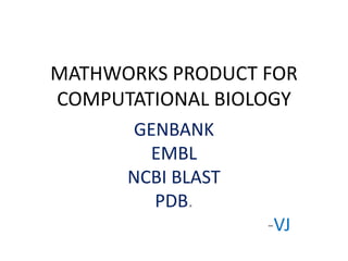 MATHWORKS PRODUCT FOR
COMPUTATIONAL BIOLOGY
GENBANK
EMBL
NCBI BLAST
PDB.
-VJ
 