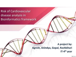 Risk of Cardiovascular
disease analysis in
Bioinformatics framework
A project by:
Agnish, Anindya, Gopal, Rashbihari
IT-4th year
 