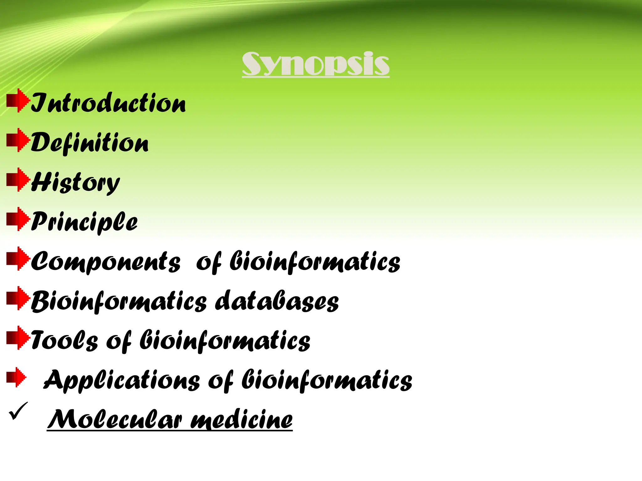 Synopsis
Introduction
Definition
History
Principle
Components of bioinformatics
Bioinformatics databases
Tools of bioinformatics
Applications of bioinformatics
 Molecular medicine
 