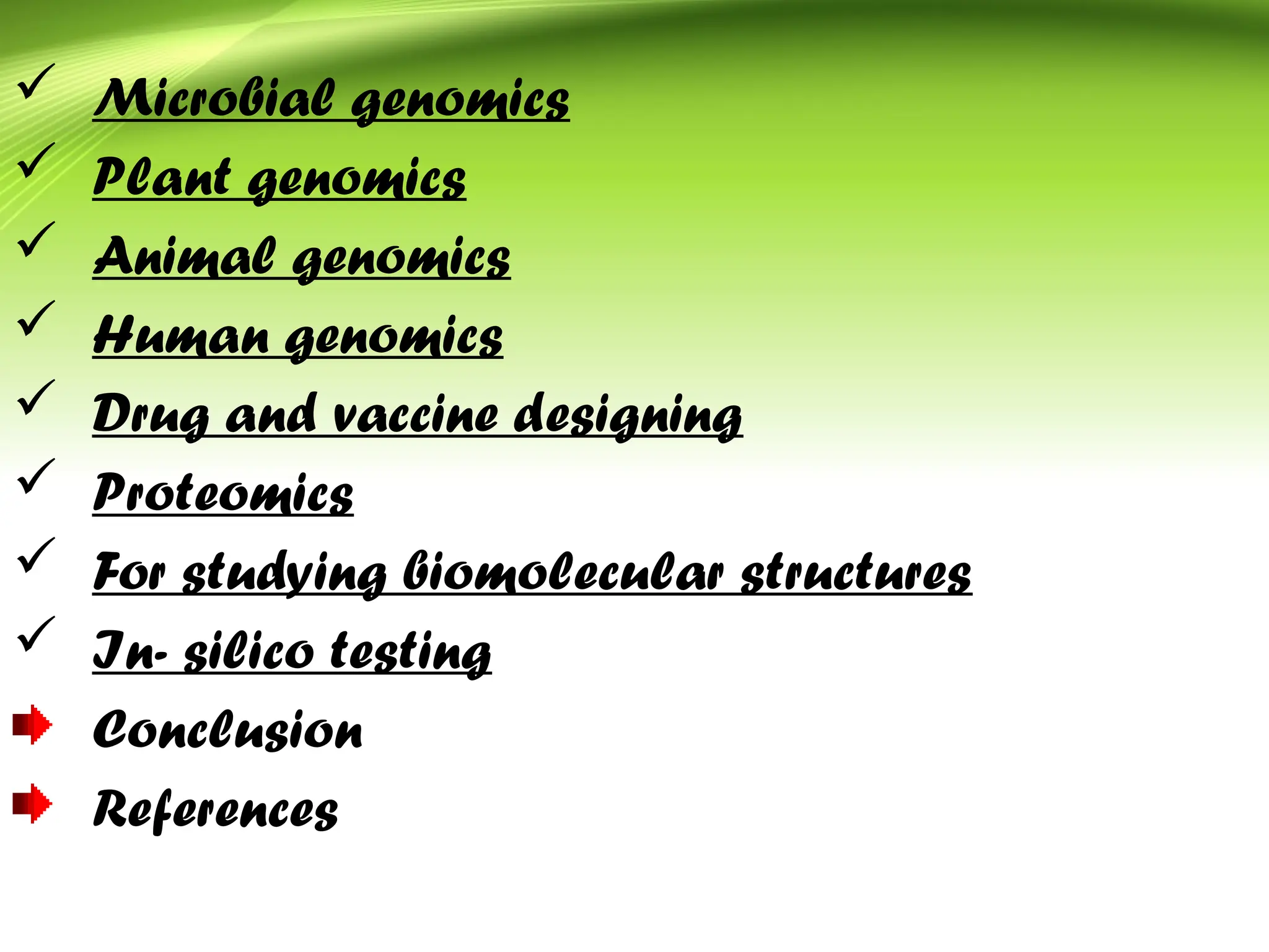  Microbial genomics
 Plant genomics
 Animal genomics
 Human genomics
 Drug and vaccine designing
 Proteomics
 For studying biomolecular structures
 In- silico testing
Conclusion
References
 
