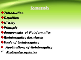 Synopsis
Introduction
Definition
History
Principle
Components of bioinformatics
Bioinformatics databases
Tools of bioinformatics
Applications of bioinformatics
 Molecular medicine
 
