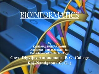 BIOINFORMATICS
By
KAUSHAL KUMAR SAHU
Assistant Professor (Ad Hoc)
Department of Biotechnology
Govt. Digvijay Autonomous P. G. College
Raj-Nandgaon ( C. G. )
 