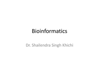 Bioinformatics
Dr. Shailendra Singh Khichi
 