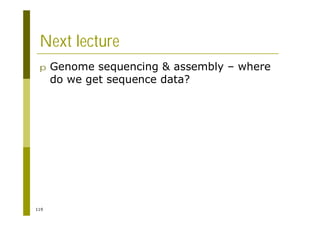 119
Next lecture
p Genome sequencing & assembly – where
do we get sequence data?
 