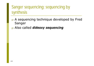 126
Sanger sequencing: sequencing by
synthesis
p A sequencing technique developed by Fred
Sanger
p Also called dideoxy sequencing
 