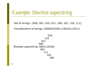134
Example: Shortest superstring
Set of strings: {000, 001, 010, 011, 100, 101, 110, 111}
Concetenation of strings: 000001010011100101110111
010
110
011
000
Shortest superstring: 0001110100
001
111
101
100
 