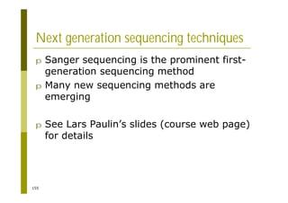 155
Next generation sequencing techniques
p Sanger sequencing is the prominent first-
generation sequencing method
p Many new sequencing methods are
emerging
p See Lars Paulin’s slides (course web page)
for details
 