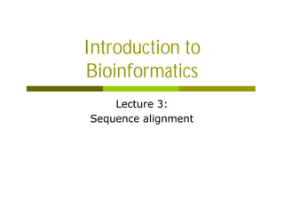 Introduction to
Bioinformatics
Lecture 3:
Sequence alignment
 