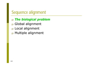 163
Sequence alignment
p The biological problem
p Global alignment
p Local alignment
p Multiple alignment
 