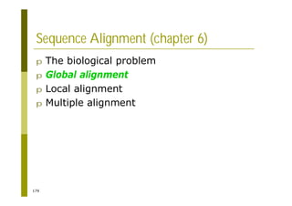 179
Sequence Alignment (chapter 6)
p The biological problem
p Global alignment
p Local alignment
p Multiple alignment
 