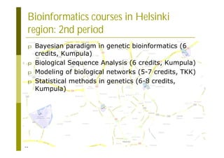 21
Bioinformatics courses in Helsinki
region: 2nd period
p Bayesian paradigm in genetic bioinformatics (6
credits, Kumpula)
p Biological Sequence Analysis (6 credits, Kumpula)
p Modeling of biological networks (5-7 credits, TKK)
p Statistical methods in genetics (6-8 credits,
Kumpula)
 