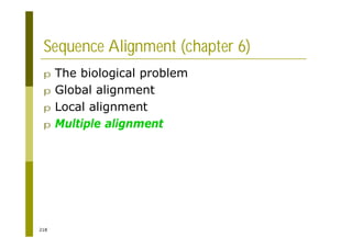 218
Sequence Alignment (chapter 6)
p The biological problem
p Global alignment
p Local alignment
p Multiple alignment
 