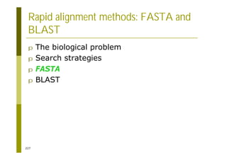 227
Rapid alignment methods: FASTA and
BLAST
p The biological problem
p Search strategies
p FASTA
p BLAST
 