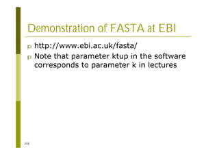 255
Demonstration of FASTA at EBI
p http://www.ebi.ac.uk/fasta/
p Note that parameter ktup in the software
corresponds to parameter k in lectures
 