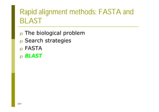 257
Rapid alignment methods: FASTA and
BLAST
p The biological problem
p Search strategies
p FASTA
p BLAST
 