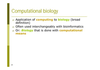 28
Computational biology
p Application of computing to biology (broad
definition)
p Often used interchangeably with bioinformatics
p Or: Biology that is done with computational
means
 