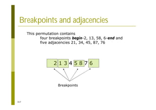 317
Breakpoints and adjacencies
2 1 3 4 5 8 7 6
This permutation contains
four breakpoints begin-2, 13, 58, 6-end and
five adjacencies 21, 34, 45, 87, 76
Breakpoints
 