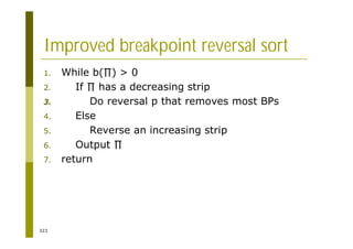 323
Improved breakpoint reversal sort
1. While b( ) > 0
2. If has a decreasing strip
3. Do reversal p that removes most BPs
4. Else
5. Reverse an increasing strip
6. Output
7. return
 