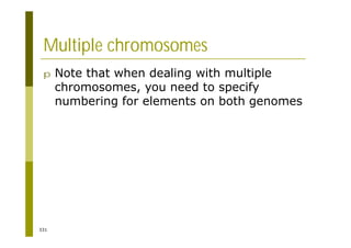331
Multiple chromosomes
p Note that when dealing with multiple
chromosomes, you need to specify
numbering for elements on both genomes
 