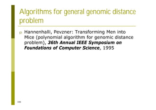 336
Algorithms for general genomic distance
problem
p Hannenhalli, Pevzner: Transforming Men into
Mice (polynomial algorithm for genomic distance
problem), 36th Annual IEEE Symposium on
Foundations of Computer Science, 1995
 