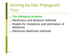 344
Inferring the Past: Phylogenetic
Trees
p The biological problem
p Parsimony and distance methods
p Models for mutations and estimation of
distances
p Maximum likelihood methods
 