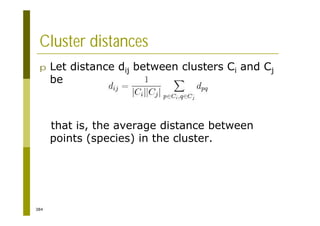 384
Cluster distances
p Let distance dij between clusters Ci and Cj
be
that is, the average distance between
points (species) in the cluster.
 