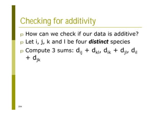 394
Checking for additivity
p How can we check if our data is additive?
p Let i, j, k and l be four distinct species
p Compute 3 sums: dij + dkl, dik + djl, dil
+ djk
 