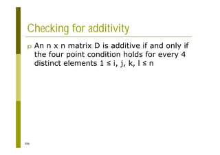 396
Checking for additivity
p An n x n matrix D is additive if and only if
the four point condition holds for every 4
distinct elements 1 i, j, k, l n
 