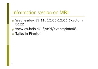 427
Information session on MBI
p Wednesday 19.11. 13.00-15.00 Exactum
D122
p www.cs.helsinki.fi/mbi/events/info08
p Talks in Finnish
 