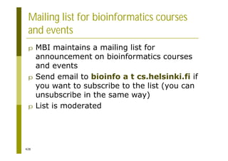 428
Mailing list for bioinformatics courses
and events
p MBI maintains a mailing list for
announcement on bioinformatics courses
and events
p Send email to bioinfo a t cs.helsinki.fi if
you want to subscribe to the list (you can
unsubscribe in the same way)
p List is moderated
 