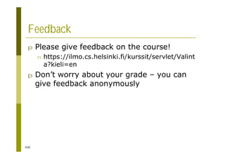 430
Feedback
p Please give feedback on the course!
n https://ilmo.cs.helsinki.fi/kurssit/servlet/Valint
a?kieli=en
p Don’t worry about your grade – you can
give feedback anonymously
 