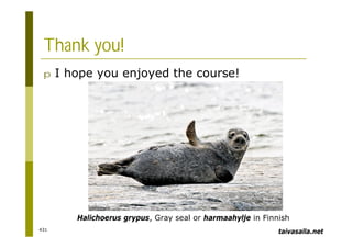 431
Thank you!
p I hope you enjoyed the course!
taivasalla.net
Halichoerus grypus, Gray seal or harmaahylje in Finnish
 