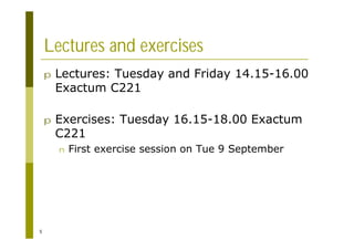 5
Lectures and exercises
p Lectures: Tuesday and Friday 14.15-16.00
Exactum C221
p Exercises: Tuesday 16.15-18.00 Exactum
C221
n First exercise session on Tue 9 September
 