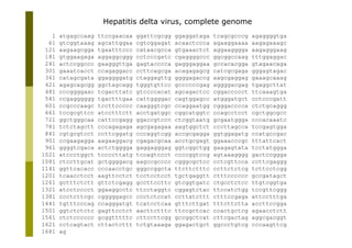 58
1 atgagccaag ttccgaacaa ggattcgcgg ggaggataga tcagcgcccg agaggggtga
61 gtcggtaaag agcattggaa cgtcggagat acaactccca agaaggaaaa aagagaaagc
121 aagaagcgga tgaatttccc cataacgcca gtgaaactct aggaagggga aagagggaag
181 gtggaagaga aggaggcggg cctcccgatc cgaggggccc ggcggccaag tttggaggac
241 actccggccc gaagggttga gagtacccca gagggaggaa gccacacgga gtagaacaga
301 gaaatcacct ccagaggacc ccttcagcga acagagagcg catcgcgaga gggagtagac
361 catagcgata ggaggggatg ctaggagttg ggggagaccg aagcgaggag gaaagcaaag
421 agagcagcgg ggctagcagg tgggtgttcc gccccccgag aggggacgag tgaggcttat
481 cccggggaac tcgacttatc gtccccacat agcagactcc cggaccccct ttcaaagtga
541 ccgagggggg tgactttgaa cattggggac cagtggagcc atgggatgct cctcccgatt
601 ccgcccaagc tccttccccc caagggtcgc ccaggaatgg cgggacccca ctctgcaggg
661 tccgcgttcc atcctttctt acctgatggc cggcatggtc ccagcctcct cgctggcgcc
721 ggctgggcaa cattccgagg ggaccgtccc ctcggtaatg gcgaatggga cccacaaatc
781 tctctagctt cccagagaga agcgagagaa aagtggctct cccttagcca tccgagtgga
841 cgtgcgtcct ccttcggatg cccaggtcgg accgcgagga ggtggagatg ccatgccgac
901 ccgaagagga aagaaggacg cgagacgcaa acctgcgagt ggaaacccgc tttattcact
961 ggggtcgaca actctgggga gaggagggag ggtcggctgg gaagagtata tcctatggga
1021 atccctggct tccccttatg tccagtccct ccccggtccg agtaaagggg gactccggga
1081 ctccttgcat gctggggacg aagccgcccc cgggcgctcc cctcgttcca ccttcgaggg
1141 ggttcacacc cccaacctgc gggccggcta ttcttctttc ccttctctcg tcttcctcgg
1201 tcaacctcct aagttcctct tcctcctcct tgctgaggtt ctttcccccc gccgatagct
1261 gctttctctt gttctcgagg gccttccttc gtcggtgatc ctgcctctcc ttgtcggtga
1321 atcctcccct ggaaggcctc ttcctaggtc cggagtctac ttccatctgg tccgttcggg
1381 ccctcttcgc cgggggagcc ccctctccat ccttatcttt ctttccgaga attcctttga
1441 tgtttcccag ccagggatgt tcatcctcaa gtttcttgat tttcttctta accttccgga
1501 ggtctctctc gagttcctct aacttctttc ttccgctcac ccactgctcg agaacctctt
1561 ctctcccccc gcggtttttc cttccttcgg gccggctcat cttcgactag aggcgacggt
1621 cctcagtact cttactcttt tctgtaaaga ggagactgct ggccctgtcg cccaagttcg
1681 ag
Hepatitis delta virus, complete genome
 