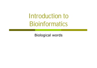 Introduction to
Bioinformatics
Biological words
 