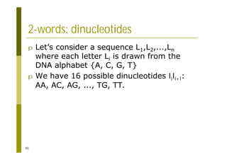 95
2-words: dinucleotides
p Let’s consider a sequence L1,L2,...,Ln
where each letter Li is drawn from the
DNA alphabet {A, C, G, T}
p We have 16 possible dinucleotides lili+1:
AA, AC, AG, ..., TG, TT.
 