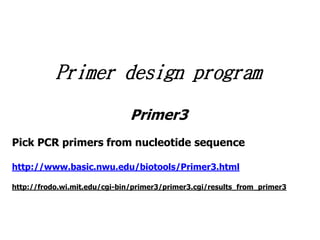 Primer design program
Primer3
Pick PCR primers from nucleotide sequence
http://www.basic.nwu.edu/biotools/Primer3.html
http://frodo.wi.mit.edu/cgi-bin/primer3/primer3.cgi/results_from_primer3
 