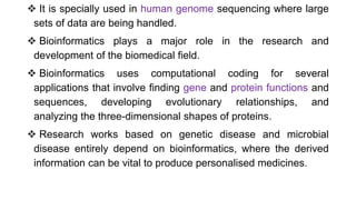  It is specially used in human genome sequencing where large
sets of data are being handled.
 Bioinformatics plays a maj...