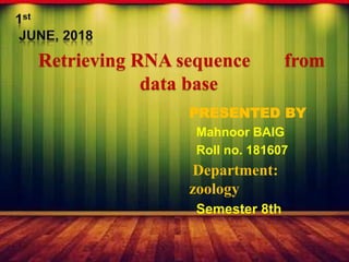 Retrieving RNA sequence from
data base
PRESENTED BY
Mahnoor BAIG
Roll no. 181607
Department:
zoology
Semester 8th
 