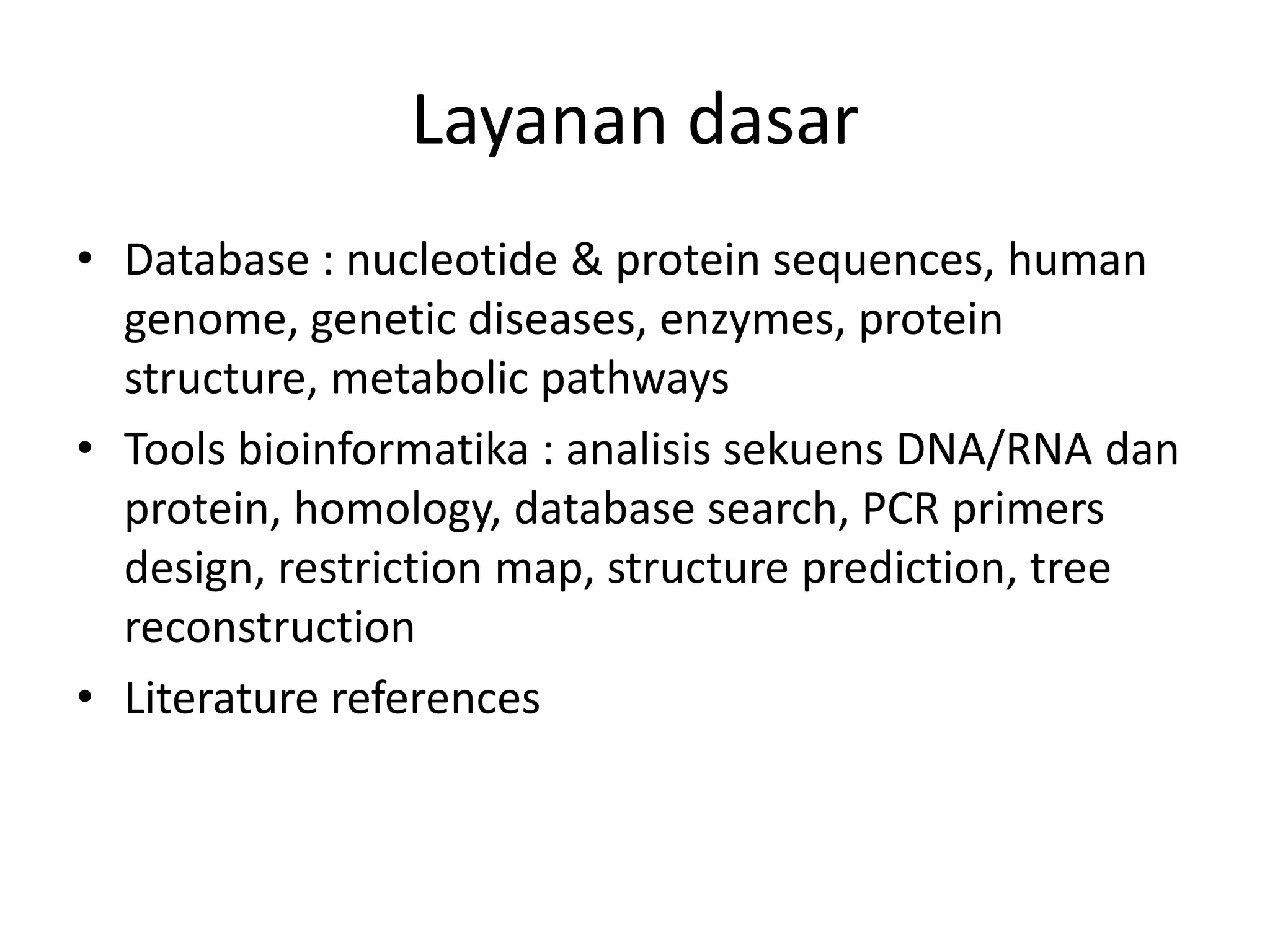 Layanan dasar
• Database : nucleotide & protein sequences, human
genome, genetic diseases, enzymes, protein
structure, metabolic pathways
• Tools bioinformatika : analisis sekuens DNA/RNA dan
protein, homology, database search, PCR primers
design, restriction map, structure prediction, tree
reconstruction
• Literature references
 